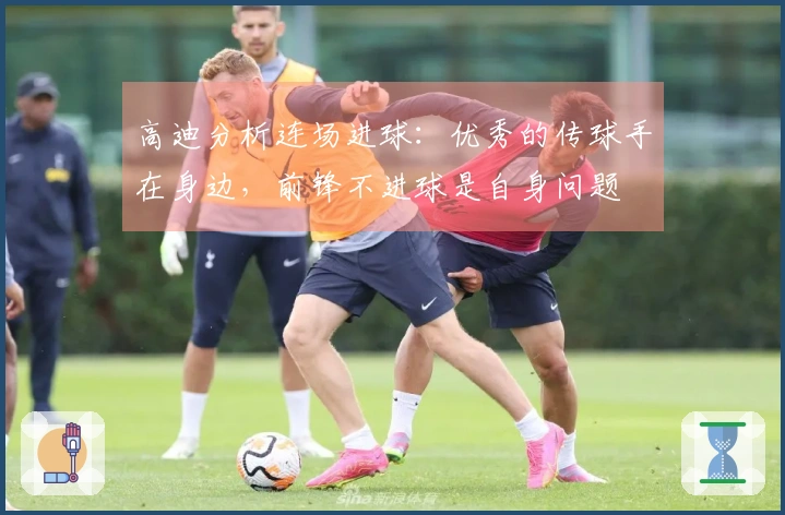 高迪分析连场进球：优秀的传球手在身边，前锋不进球是自身问题